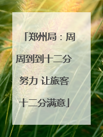郑州局：周周到到十二分努力 让旅客十二分满意