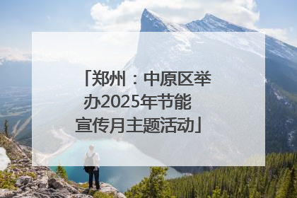 郑州：中原区举办2025年节能宣传月主题活动
