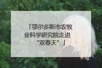 鄂尔多斯市农牧业科学研究院走进“双春天”