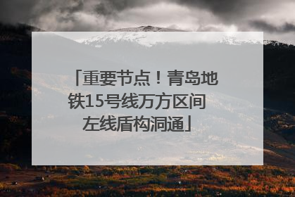 重要节点！青岛地铁15号线万方区间左线盾构洞通