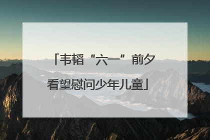 韦韬“六一”前夕看望慰问少年儿童