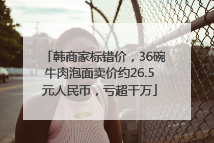 韩商家标错价，36碗牛肉泡面卖价约26.5元人民币，亏超千万