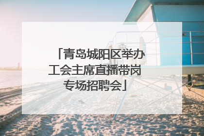 青岛城阳区举办工会主席直播带岗专场招聘会