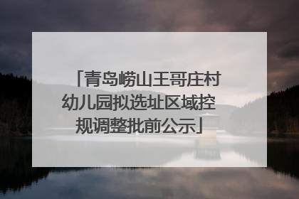 青岛崂山王哥庄村幼儿园拟选址区域控规调整批前公示
