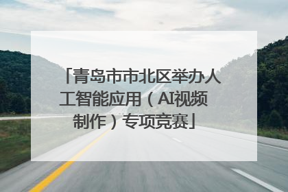 青岛市市北区举办人工智能应用（AI视频制作）专项竞赛
