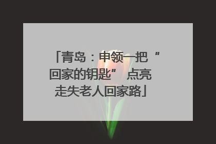 青岛：申领一把“回家的钥匙” 点亮走失老人回家路