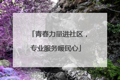 青春力量进社区，专业服务暖民心