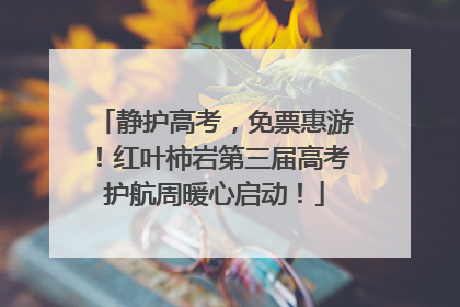 静护高考，免票惠游！红叶柿岩第三届高考护航周暖心启动！