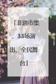 非遗市集、33场演出、全民舞台