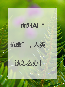 面对AI“抗命”，人类该怎么办