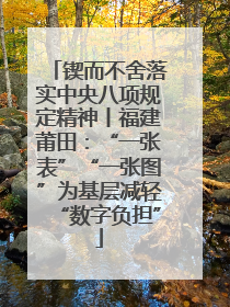 锲而不舍落实中央八项规定精神丨福建莆田：“一张表”“一张图”为基层减轻“数字负担”