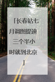 长春站七月调图提速 三个半小时就到北京