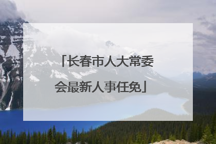 长春市人大常委会最新人事任免