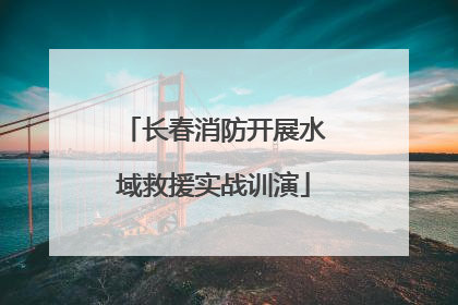 长春消防开展水域救援实战训演