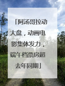 阿汤哥拉动大盘，动画电影集体发力，端午档票房超去年同期