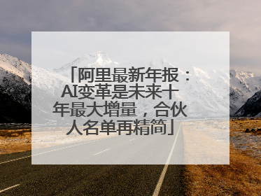 阿里最新年报：AI变革是未来十年最大增量，合伙人名单再精简