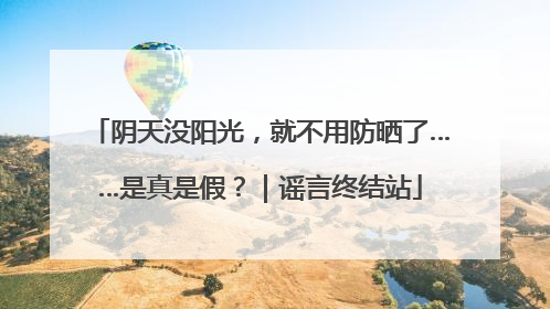 阴天没阳光，就不用防晒了……是真是假？｜谣言终结站