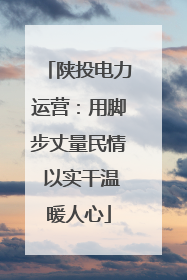 陕投电力运营：用脚步丈量民情 以实干温暖人心