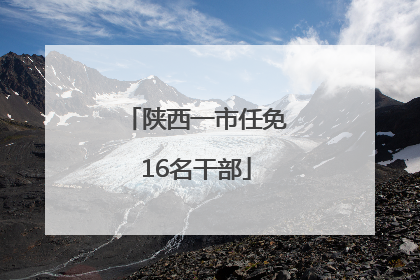 陕西一市任免16名干部