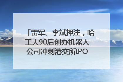 雷军、李斌押注，哈工大90后创办机器人公司冲刺港交所IPO｜IPO直通车