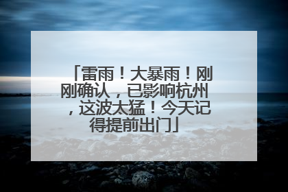 雷雨！大暴雨！刚刚确认，已影响杭州，这波太猛！今天记得提前出门