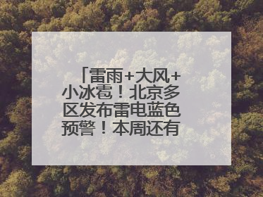 雷雨+大风+小冰雹！北京多区发布雷电蓝色预警！本周还有全市性阵雨