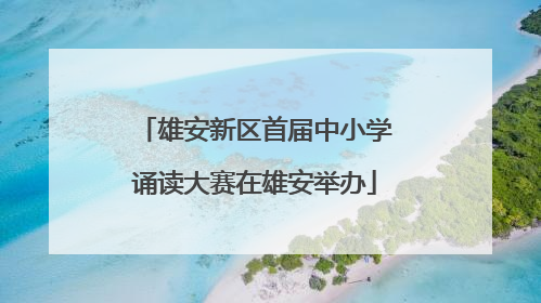 雄安新区首届中小学诵读大赛在雄安举办