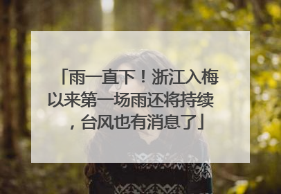 雨一直下！浙江入梅以来第一场雨还将持续，台风也有消息了