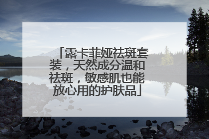 露卡菲娅祛斑套装，天然成分温和祛斑，敏感肌也能放心用的护肤品