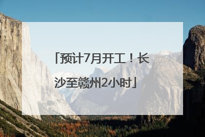 预计7月开工！长沙至赣州2小时