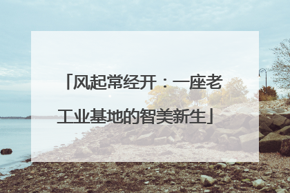 风起常经开：一座老工业基地的智美新生