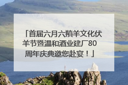首届六月六羵羊文化伏羊节暨温和酒业建厂80周年庆典邀您赴宴！