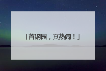 首钢园，真热闹！