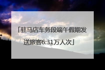 驻马店车务段端午假期发送旅客6.31万人次