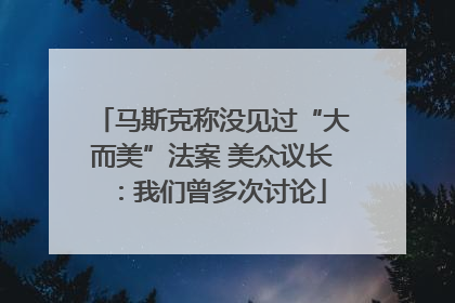 马斯克称没见过“大而美”法案 美众议长：我们曾多次讨论