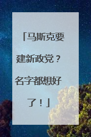 马斯克要建新政党？名字都想好了！