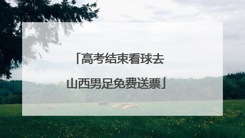 高考结束看球去 山西男足免费送票