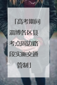 高考期间淄博各区县考点周边路段实施交通管制