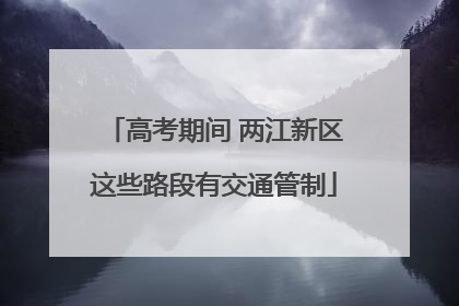 高考期间 两江新区这些路段有交通管制