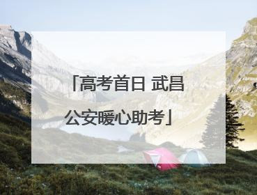 高考首日 武昌公安暖心助考