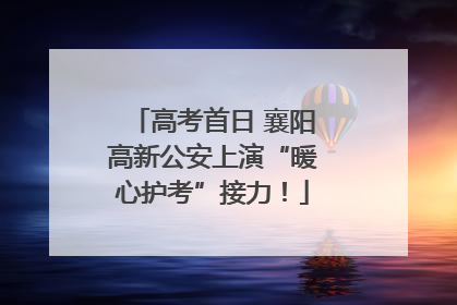 高考首日 襄阳高新公安上演“暖心护考”接力！