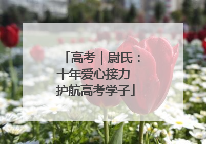 高考｜尉氏：十年爱心接力 护航高考学子