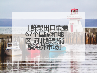 鲜梨出口覆盖67个国家和地区 河北鲜梨俏销海外市场