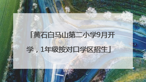 黄石白马山第二小学9月开学，1年级按对口学区招生