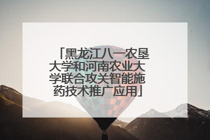 黑龙江八一农垦大学和河南农业大学联合攻关智能施药技术推广应用