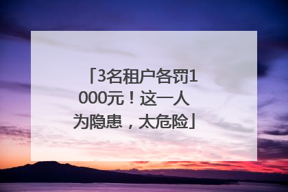 3名租户各罚1000元！这一人为隐患，太危险