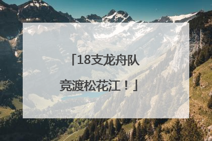 18支龙舟队竞渡松花江！