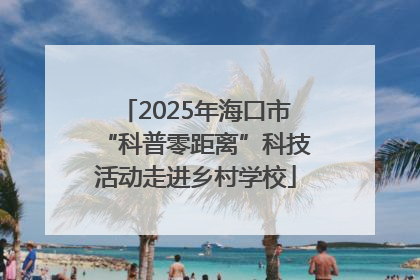 2025年海口市“科普零距离”科技活动走进乡村学校