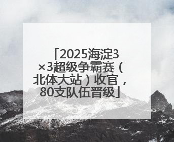 2025海淀3×3超级争霸赛（北体大站）收官，80支队伍晋级