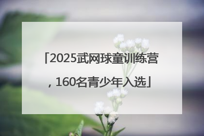 2025武网球童训练营，160名青少年入选